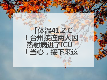体温41.2℃！台州接连两人因热射病进了ICU！当心，接下来这波高温很猛