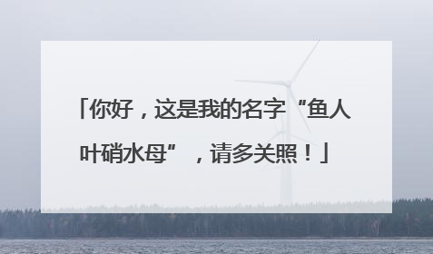 你好，这是我的名字“鱼人叶硝水母”，请多关照！