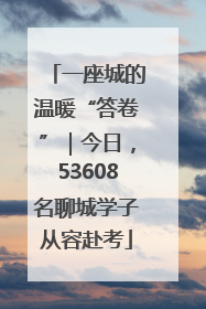 一座城的温暖“答卷”｜今日，53608名聊城学子从容赴考