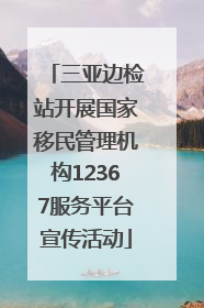 三亚边检站开展国家移民管理机构12367服务平台宣传活动