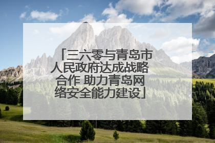 三六零与青岛市人民政府达成战略合作 助力青岛网络安全能力建设