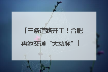 三条道路开工！合肥再添交通“大动脉”