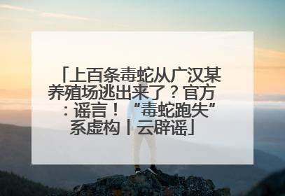 上百条毒蛇从广汉某养殖场逃出来了？官方：谣言！“毒蛇跑失”系虚构丨云辟谣