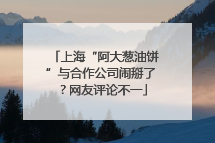 上海“阿大葱油饼”与合作公司闹掰了？网友评论不一
