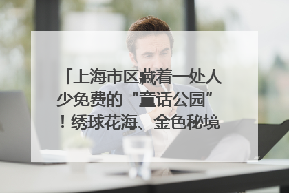 上海市区藏着一处人少免费的“童话公园”！绣球花海、金色秘境……地铁直达→