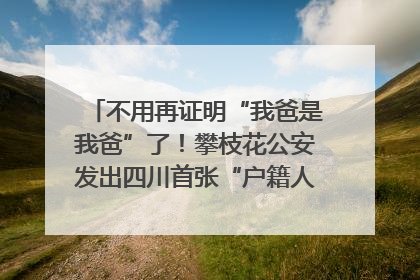 不用再证明“我爸是我爸”了！攀枝花公安发出四川首张“户籍人口直系亲属关系谱”