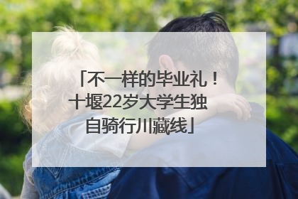不一样的毕业礼！十堰22岁大学生独自骑行川藏线