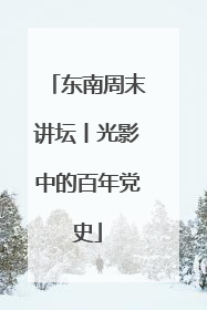 东南周末讲坛丨光影中的百年党史