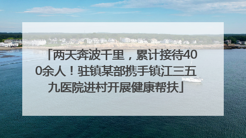 两天奔波千里，累计接待400余人！驻镇某部携手镇江三五九医院进村开展健康帮扶