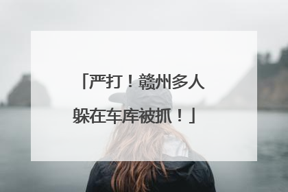 严打！赣州多人躲在车库被抓！