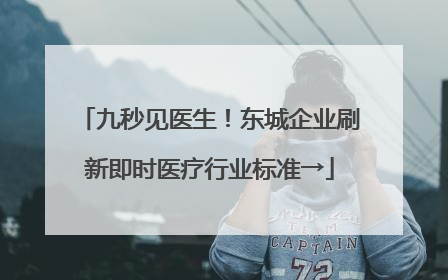 九秒见医生！东城企业刷新即时医疗行业标准→
