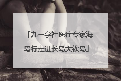 九三学社医疗专家海岛行走进长岛大钦岛
