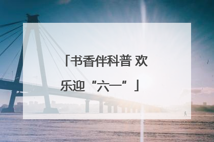 书香伴科普 欢乐迎“六一”
