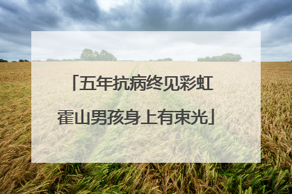 五年抗病终见彩虹 霍山男孩身上有束光
