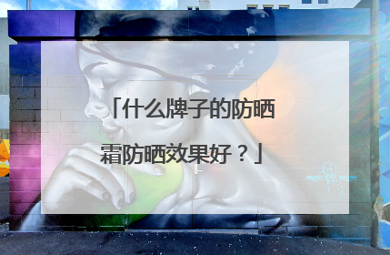 什么牌子的防晒霜防晒效果好？