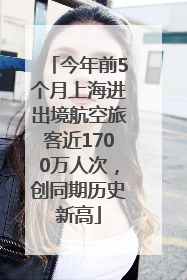 今年前5个月上海进出境航空旅客近1700万人次，创同期历史新高
