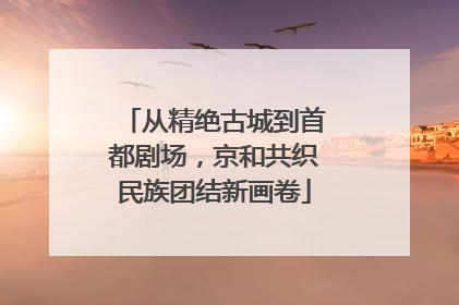 从精绝古城到首都剧场，京和共织民族团结新画卷