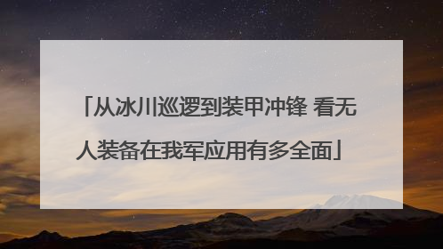 从冰川巡逻到装甲冲锋 看无人装备在我军应用有多全面