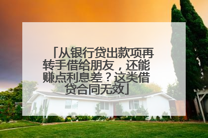 从银行贷出款项再转手借给朋友，还能赚点利息差？这类借贷合同无效