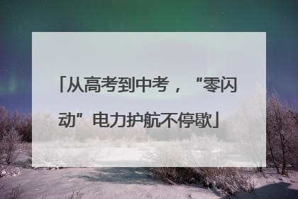 从高考到中考，“零闪动”电力护航不停歇