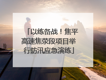 以练备战！焦平高速焦荥段项目举行防汛应急演练