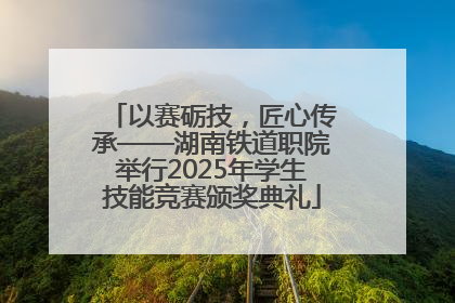 以赛砺技，匠心传承——湖南铁道职院举行2025年学生技能竞赛颁奖典礼