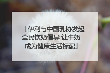伊利与中国乳协发起全民饮奶倡导 让牛奶成为健康生活标配