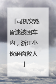 司机突然昏迷被困车内，浙江小伙砸窗救人