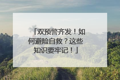 双预警齐发！如何避险自救？这些知识要牢记！
