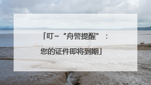 叮~“舟警提醒”：您的证件即将到期
