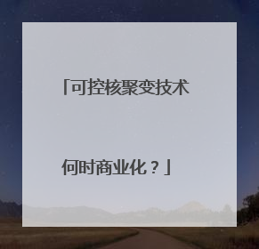 可控核聚变技术何时商业化？