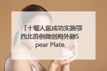 十堰人医成功实施鄂西北首例微创拇外翻Spear Plate髓内板矫形术