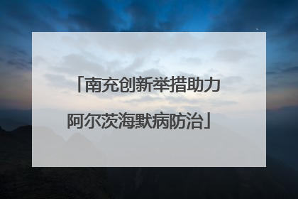 南充创新举措助力阿尔茨海默病防治