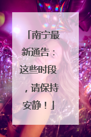 南宁最新通告：这些时段，请保持安静！