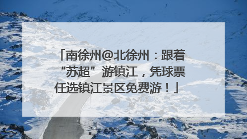 南徐州@北徐州：跟着“苏超”游镇江，凭球票任选镇江景区免费游！