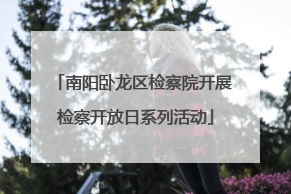 南阳卧龙区检察院开展检察开放日系列活动
