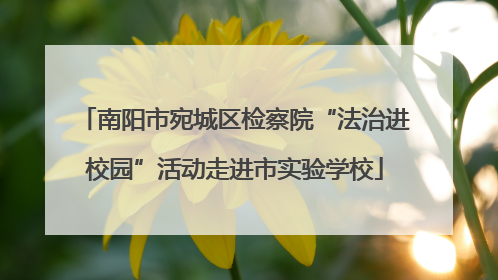 南阳市宛城区检察院“法治进校园”活动走进市实验学校