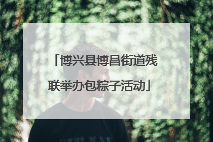 博兴县博昌街道残联举办包粽子活动