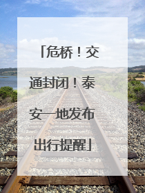 危桥！交通封闭！泰安一地发布出行提醒