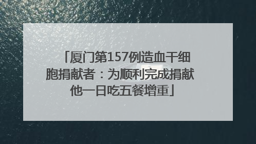 厦门第157例造血干细胞捐献者：为顺利完成捐献 他一日吃五餐增重