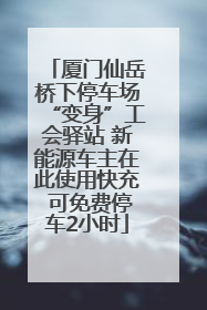 厦门仙岳桥下停车场“变身”工会驿站 新能源车主在此使用快充 可免费停车2小时