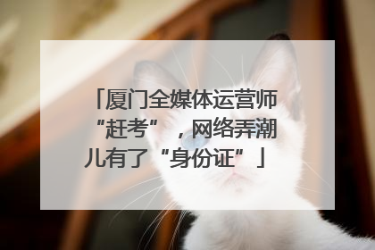 厦门全媒体运营师“赶考”，网络弄潮儿有了“身份证”