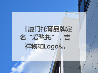 厦门托育品牌定名“爱鹭托”，吉祥物和Logo标识同步启用
