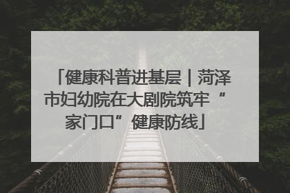健康科普进基层｜菏泽市妇幼院在大剧院筑牢“家门口”健康防线
