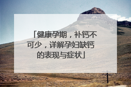 健康孕期，补钙不可少，详解孕妇缺钙的表现与症状