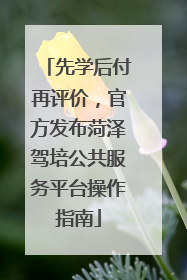 先学后付再评价，官方发布菏泽驾培公共服务平台操作指南