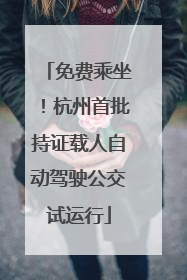 免费乘坐！杭州首批持证载人自动驾驶公交试运行