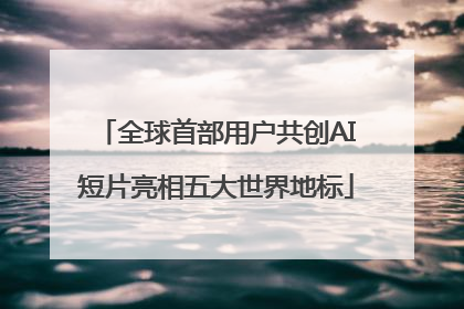全球首部用户共创AI短片亮相五大世界地标