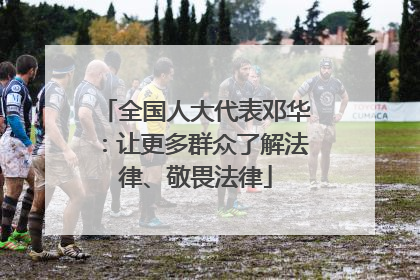全国人大代表邓华：让更多群众了解法律、敬畏法律