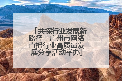 共探行业发展新路径，广州市网络直播行业高质量发展分享活动举办